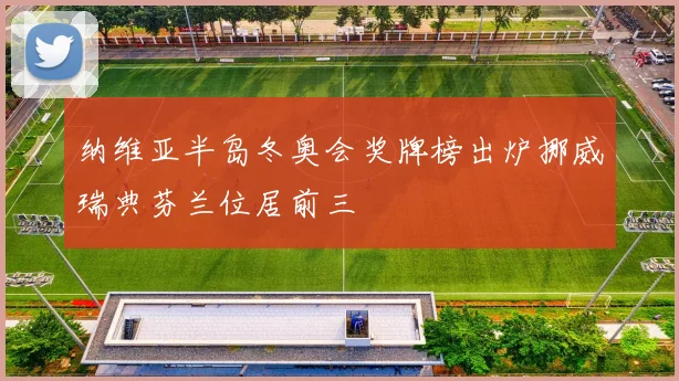 纳维亚半岛冬奥会奖牌榜出炉挪威瑞典芬兰位居前三