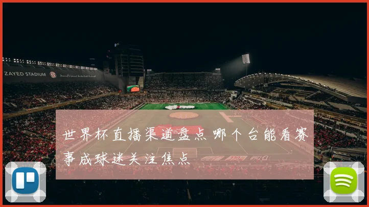 世界杯直播渠道盘点 哪个台能看赛事成球迷关注焦点