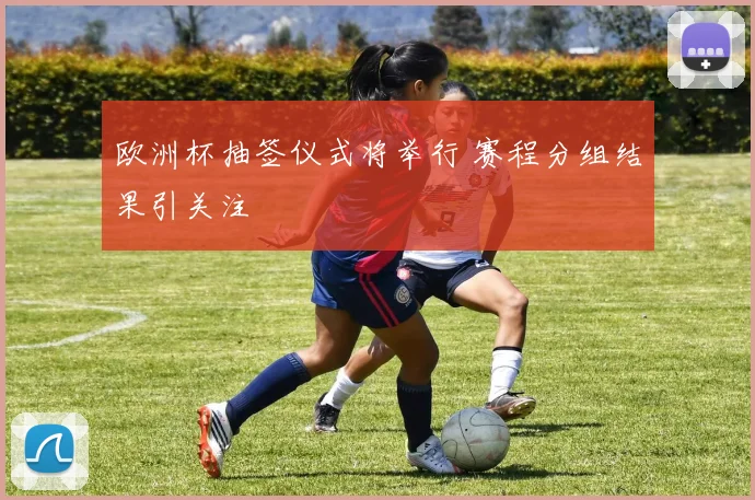 欧洲杯抽签仪式将举行 赛程分组结果引关注