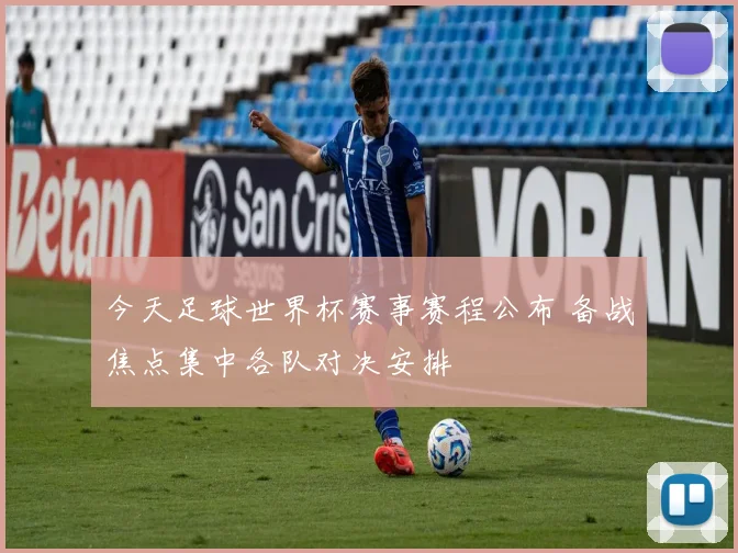 今天足球世界杯赛事赛程公布 备战焦点集中各队对决安排