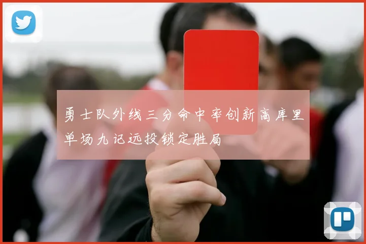 勇士队外线三分命中率创新高库里单场九记远投锁定胜局