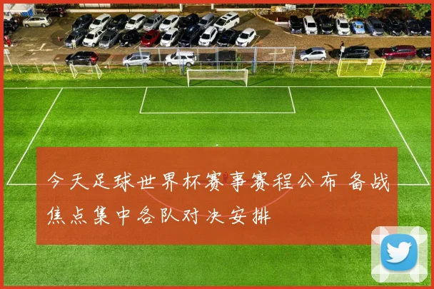 今天足球世界杯赛事赛程公布 备战焦点集中各队对决安排