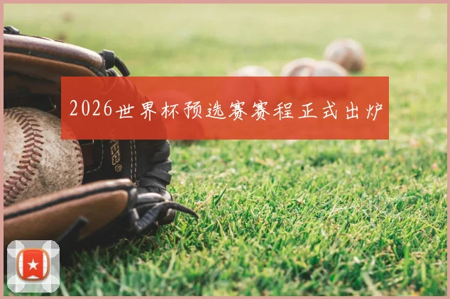 2026世界杯预选赛赛程正式出炉