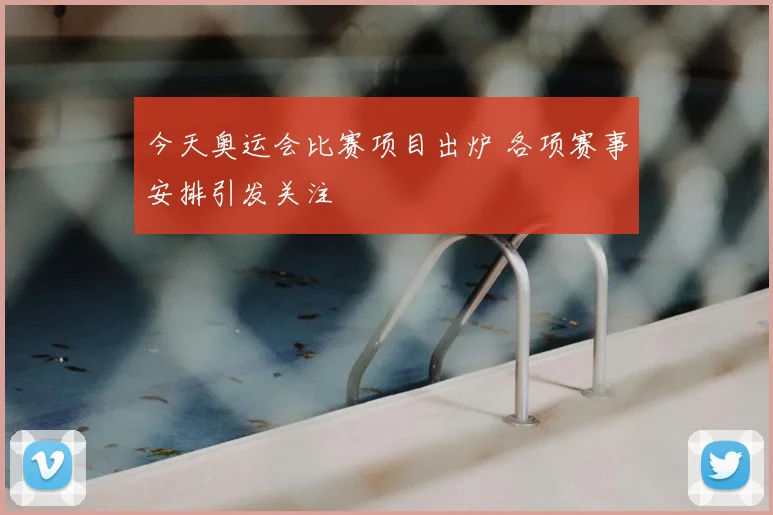 今天奥运会比赛项目出炉 各项赛事安排引发关注