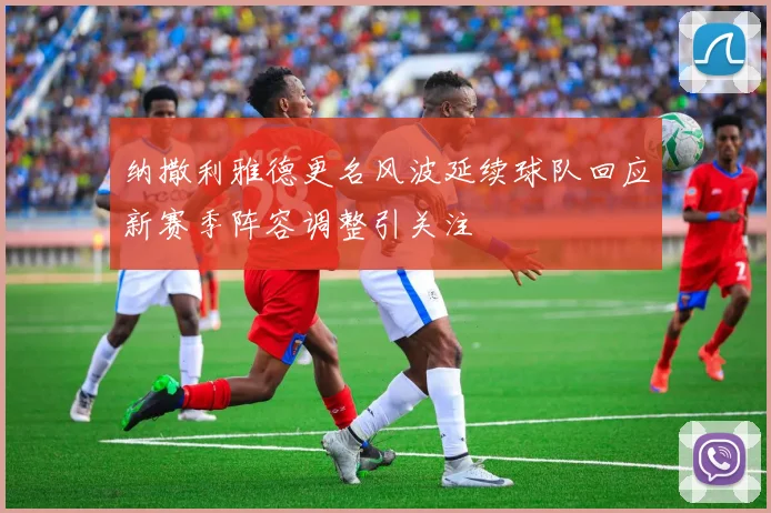 纳撒利雅德更名风波延续球队回应新赛季阵容调整引关注