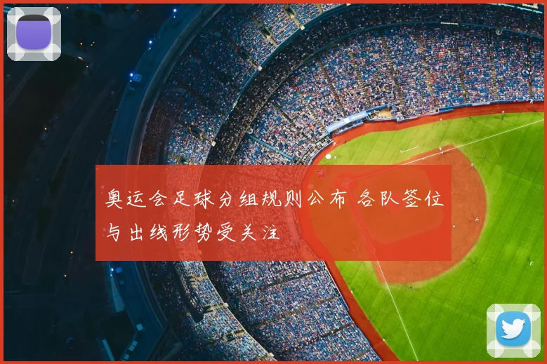 奥运会足球分组规则公布 各队签位与出线形势受关注