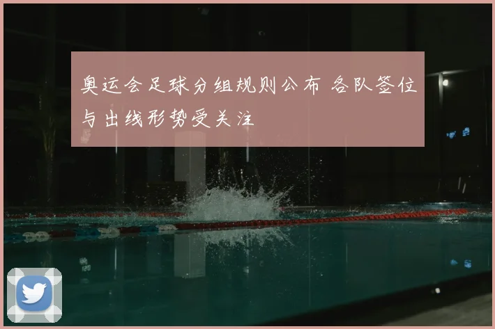 奥运会足球分组规则公布 各队签位与出线形势受关注