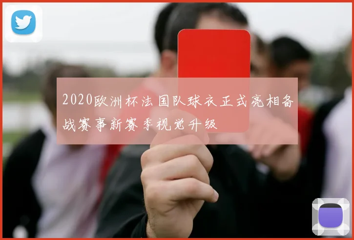 2020欧洲杯法国队球衣正式亮相备战赛事新赛季视觉升级