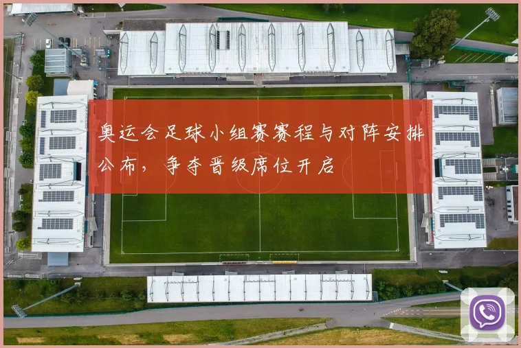 奥运会足球小组赛赛程与对阵安排公布,争夺晋级席位开启